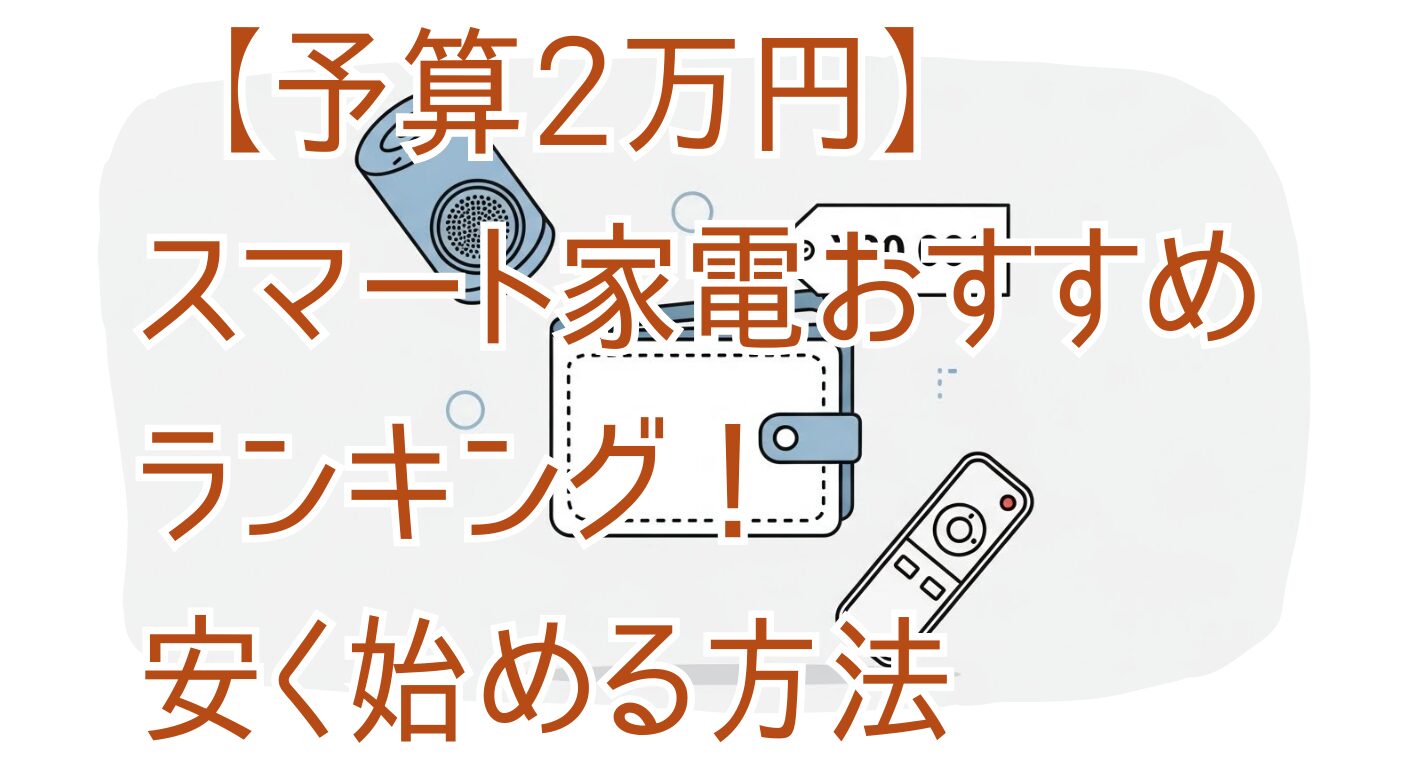 【予算2万円】スマート家電おすすめランキング！安く始める方法