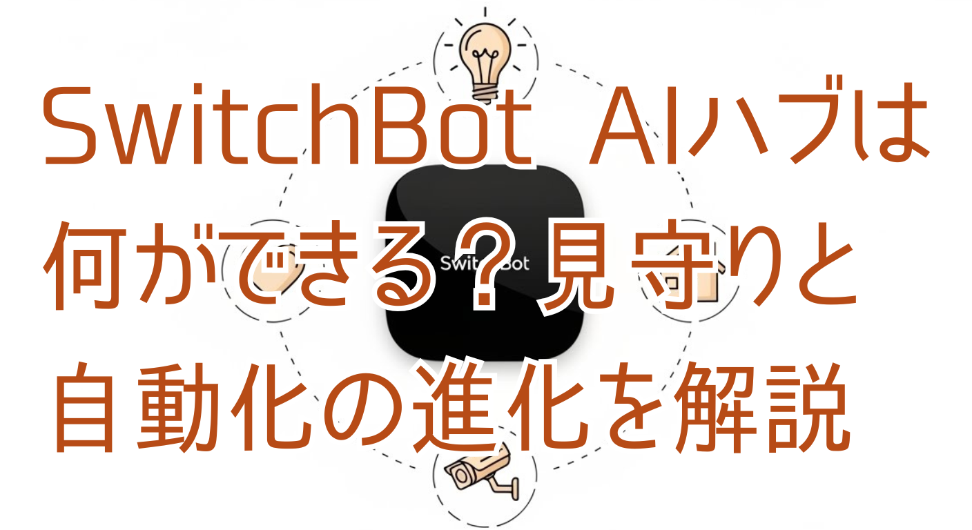 SwitchBot AIハブは何ができる？見守りと自動化の進化を解説