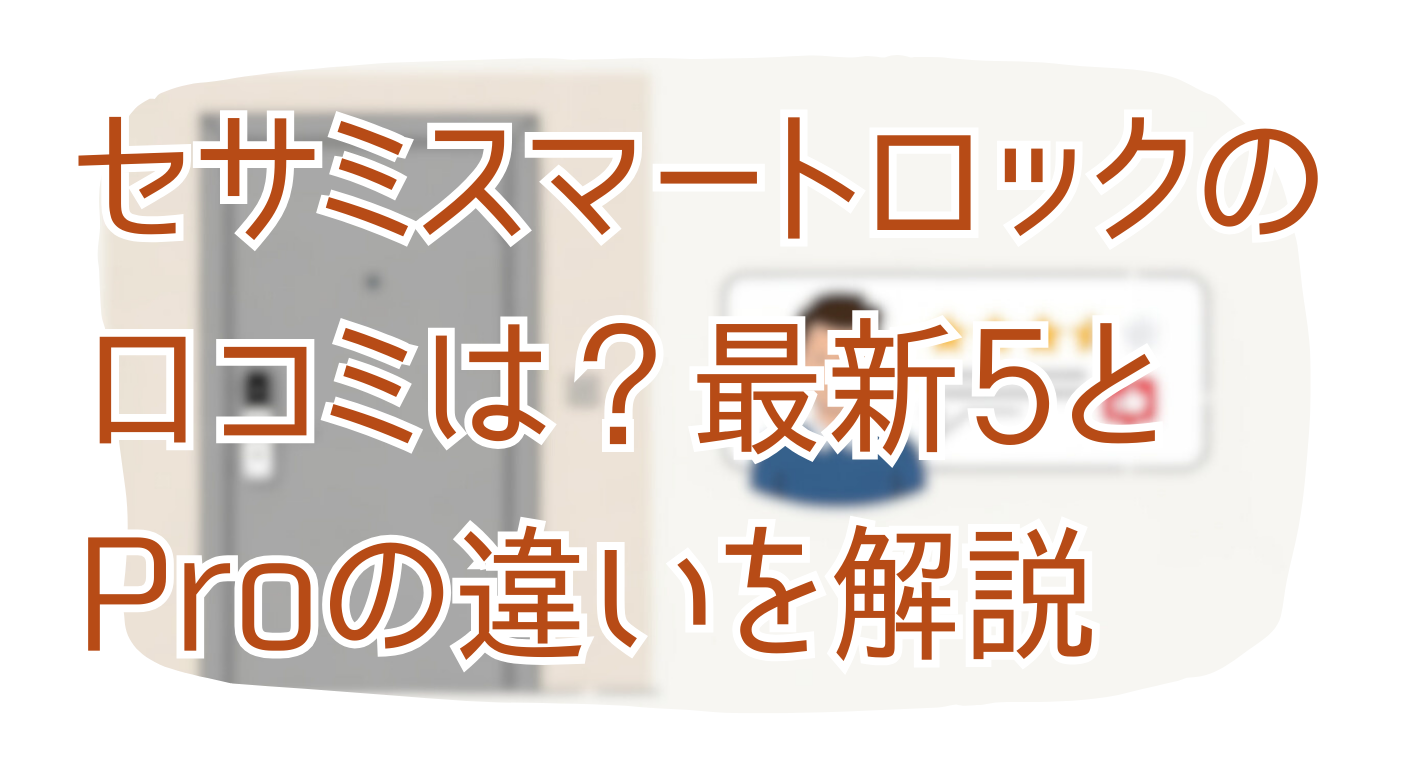 セサミのスマートロックの口コミは？最新5とProの違いを解説