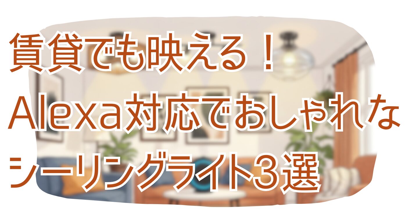 賃貸でも映える！Alexa対応でおしゃれなシーリングライト3選