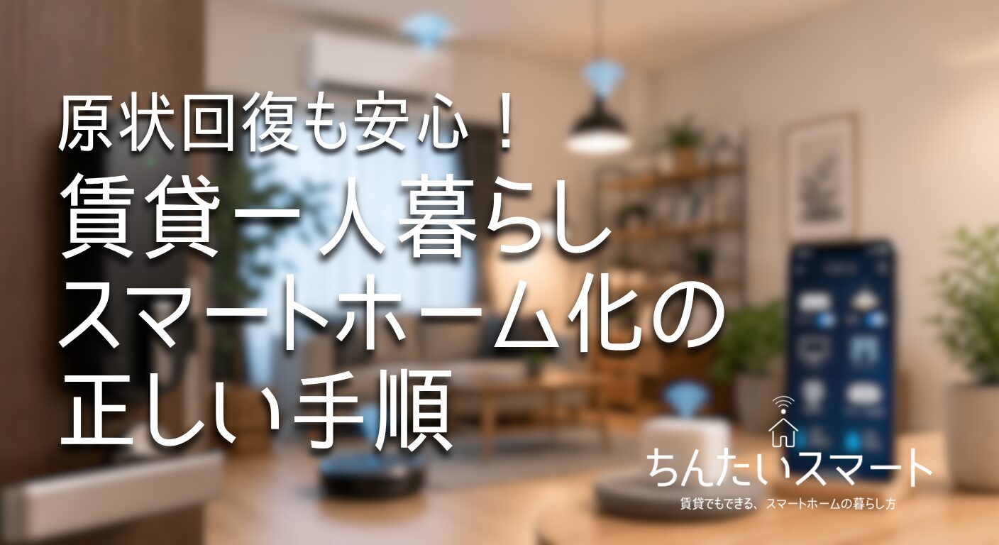 原状回復も安心！賃貸一人暮らしスマートホーム化の正しい手順